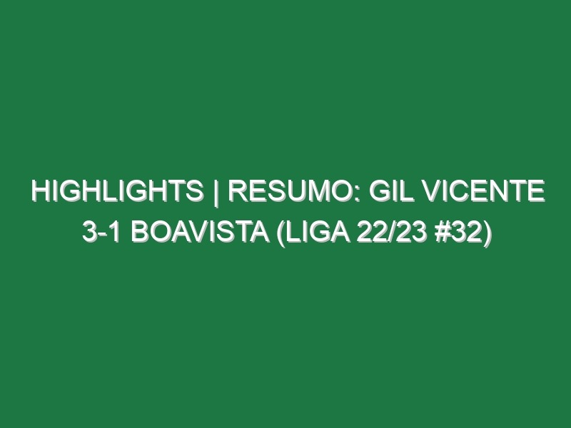 Highlights | Resumo: Gil Vicente 3-1 Boavista (Liga 22/23 #32)