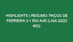 Highlights | Resumo: Paços de Ferreira 3-1 Rio Ave (Liga 22/23 #33)