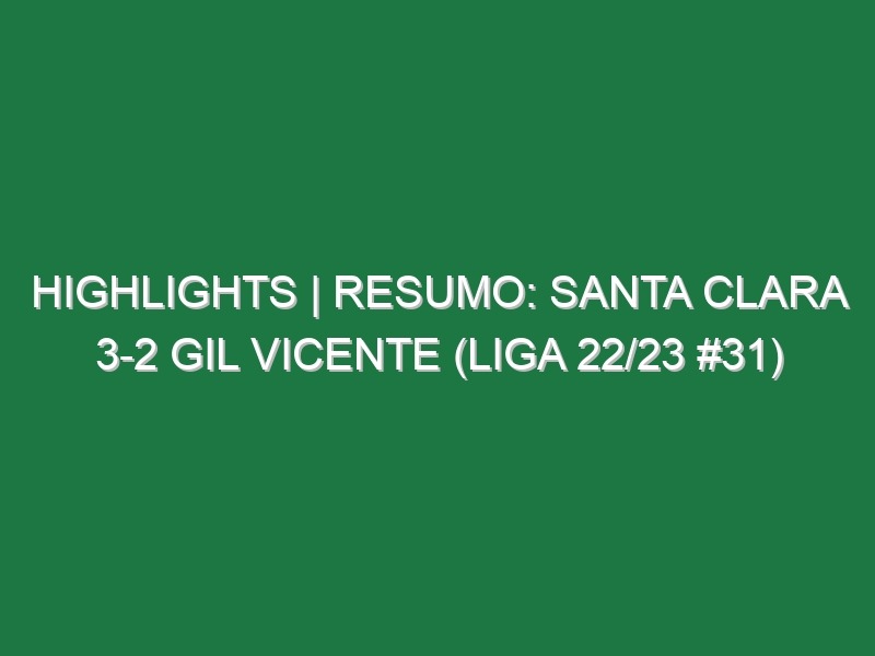 Highlights | Resumo: Santa Clara 3-2 Gil Vicente (Liga 22/23 #31)