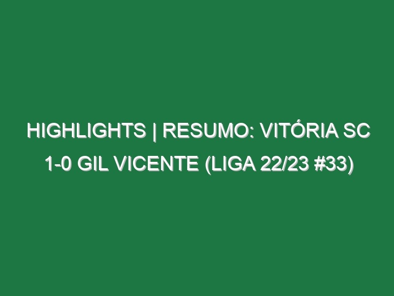 Highlights | Resumo: Vitória SC 1-0 Gil Vicente (Liga 22/23 #33)