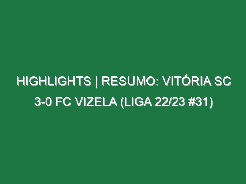 Highlights | Resumo: Vitória SC 3-0 FC Vizela (Liga 22/23 #31)