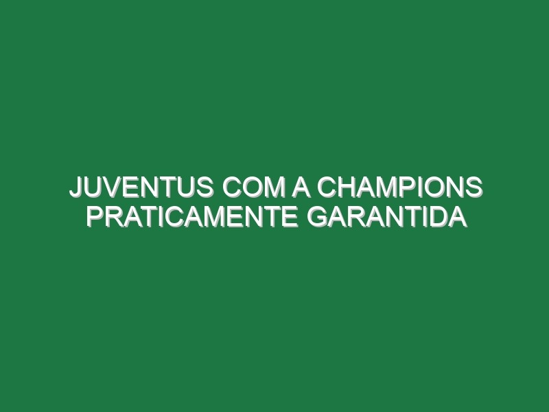 Juventus com a Champions praticamente garantida