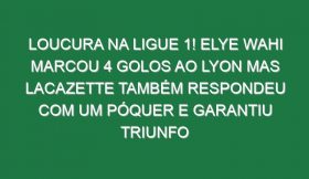 Loucura na Ligue 1! Elye Wahi marcou 4 golos ao Lyon mas Lacazette também respondeu com um póquer e garantiu triunfo