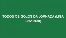 Todos os golos da jornada (Liga 22/23 #30)