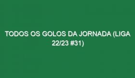 Todos os golos da jornada (Liga 22/23 #31)