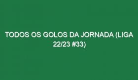 Todos os golos da jornada (Liga 22/23 #33)