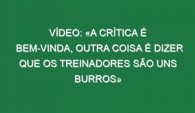 Vídeo: «A crítica é bem-vinda, outra coisa é dizer que os treinadores são uns burros»