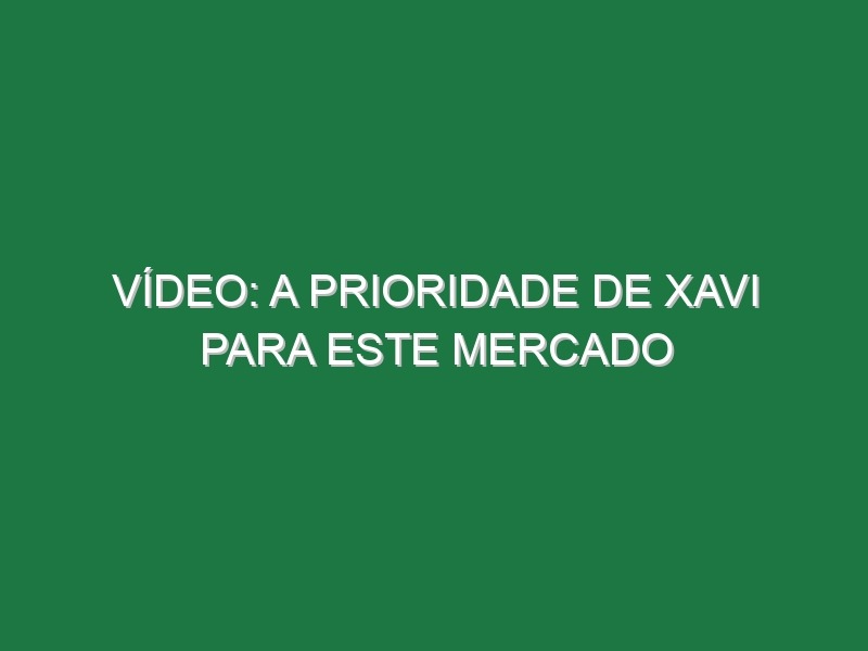 Vídeo: A prioridade de Xavi para este mercado