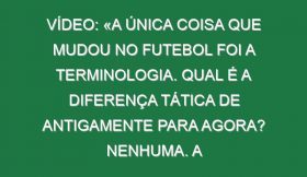 Vídeo: «A única coisa que mudou no futebol foi a terminologia. Qual é a diferença tática de antigamente para agora? Nenhuma. A modernidade está na estrutura»