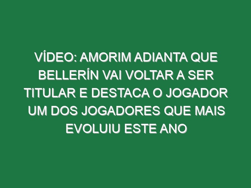 Vídeo: Amorim adianta que Bellerín vai voltar a ser titular e destaca o jogador um dos jogadores que mais evoluiu este ano