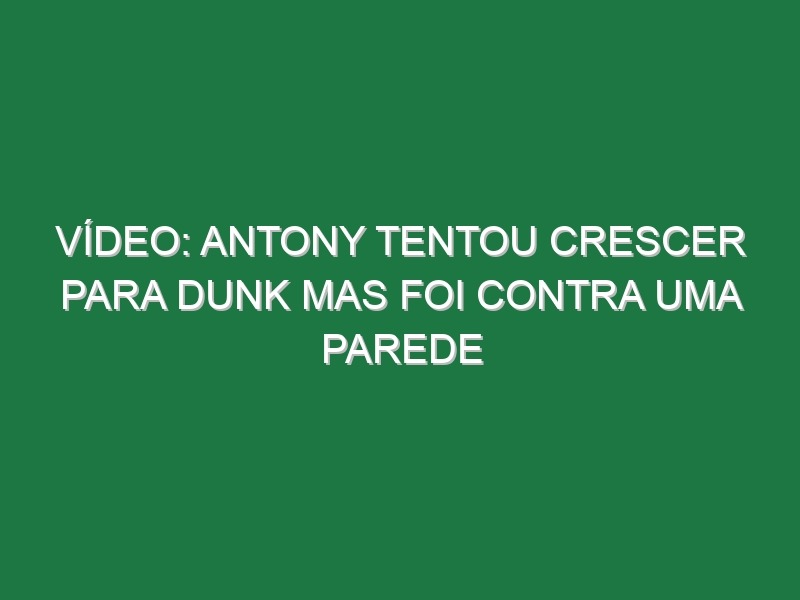 Vídeo: Antony tentou crescer para Dunk mas foi contra uma parede