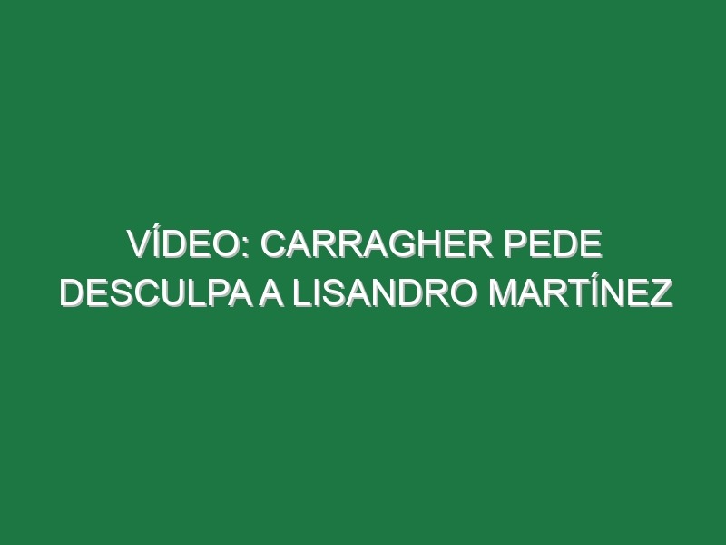 Vídeo: Carragher pede desculpa a Lisandro Martínez