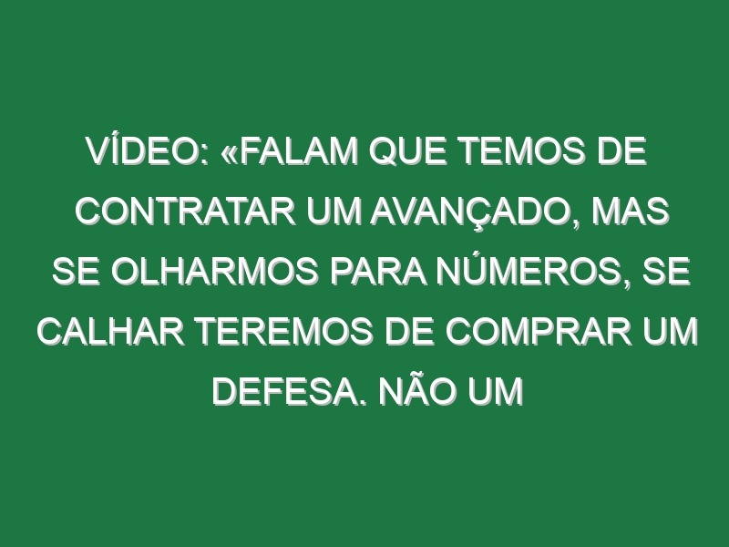 Vídeo: «Falam que temos de contratar um avançado, mas se olharmos para números, se calhar teremos de comprar um defesa. Não um guarda-redes porque temos o melhor do mundo»