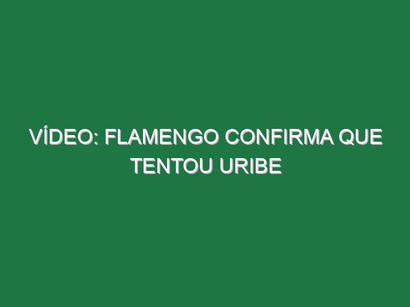 Vídeo: Flamengo confirma que tentou Uribe