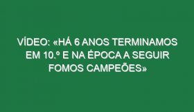 Vídeo: «Há 6 anos terminamos em 10.º e na época a seguir fomos campeões»