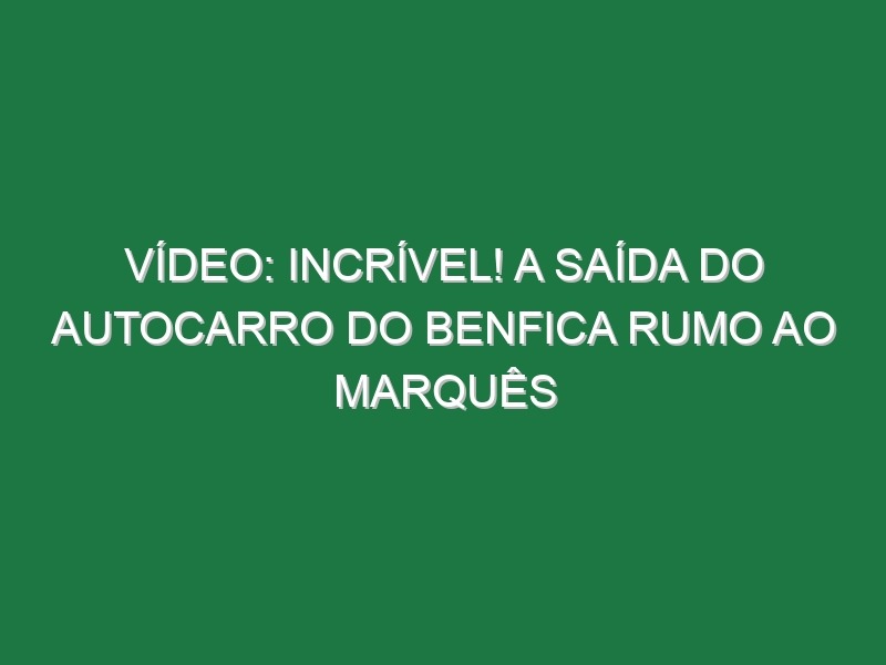 Vídeo: Incrível! A saída do autocarro do Benfica rumo ao Marquês