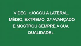 Vídeo: «Jogou a lateral, médio, extremo, 2.º avançado e mostrou sempre a sua qualidade»