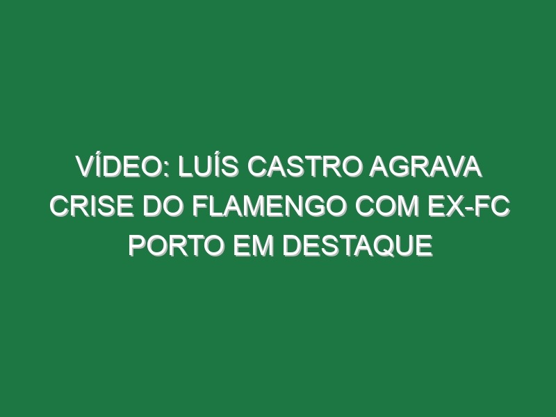 Vídeo: Luís Castro agrava crise do Flamengo com ex-FC Porto em destaque