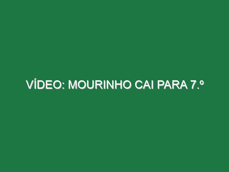 Vídeo: Mourinho cai para 7.º