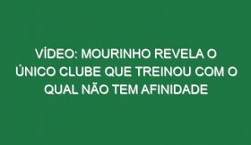 Vídeo: Mourinho revela o único clube que treinou com o qual não tem afinidade