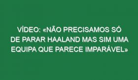 Vídeo: «Não precisamos só de parar Haaland mas sim uma equipa que parece imparável»