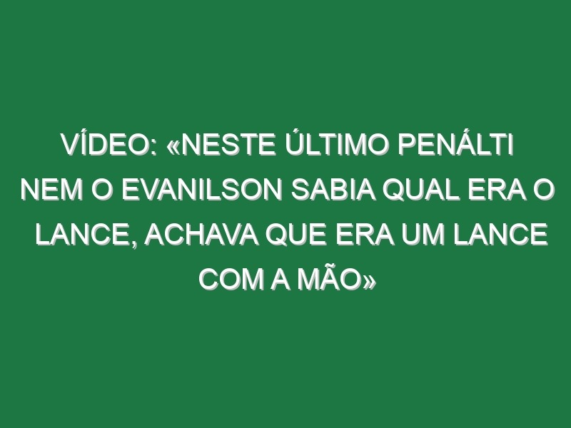 Vídeo: «Neste último penálti nem o Evanilson sabia qual era o lance, achava que era um lance com a mão»