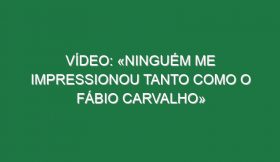 Vídeo: «Ninguém me impressionou tanto como o Fábio Carvalho»