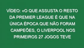 Vídeo: «O que assusta o resto da Premier League é que na única época que não foram campeões, o Liverpool nos primeiros 27 jogos teve de vencer 26 e empatar 1»