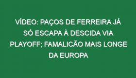 Vídeo: Paços de Ferreira já só escapa à descida via playoff; Famalicão mais longe da Europa