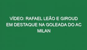 Vídeo: Rafael Leão e Giroud em destaque na goleada do AC Milan