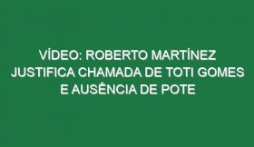 Vídeo: Roberto Martínez justifica chamada de Toti Gomes e ausência de Pote