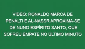 Vídeo: Ronaldo marca de penálti e Al-Nassr aproxima-se de Nuno Espírito Santo, que sofreu empate no último minuto