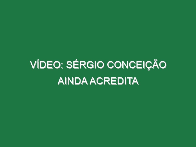 Vídeo: Sérgio Conceição ainda acredita