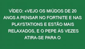 Vídeo: «Vejo os miúdos de 20 anos a pensar no Fortnite e nas Playstations e estão mais relaxados, e o Pepe às vezes atira-se para o chão no jogo porque falhámos uma ocasião»