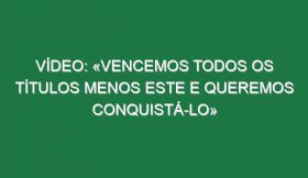 Vídeo: «Vencemos todos os títulos menos este e queremos conquistá-lo»