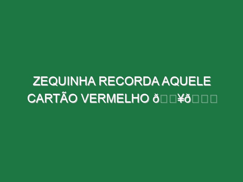 Zequinha recorda AQUELE cartão vermelho 🟥😂