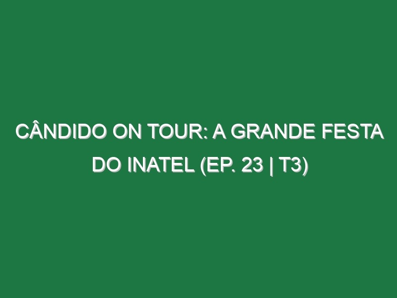 Cândido on Tour: A Grande Festa do Inatel (EP. 23 | T3)