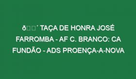 🔴 TAÇA DE HONRA JOSÉ FARROMBA – AF C. BRANCO: CA FUNDÃO – ADS PROENÇA-A-NOVA