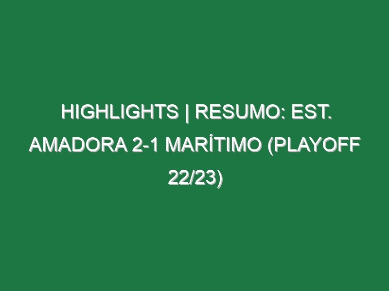 Highlights | Resumo: Est. Amadora 2-1 Marítimo (Playoff 22/23)