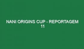 NANI ORIGINS CUP – Reportagem 11