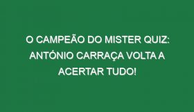 O CAMPEÃO DO MISTER QUIZ: António Carraça volta a acertar TUDO!