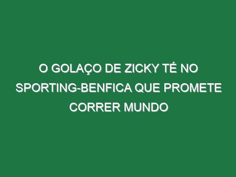 O Golaço De Zicky Té No Sporting-Benfica Que Promete Correr Mundo