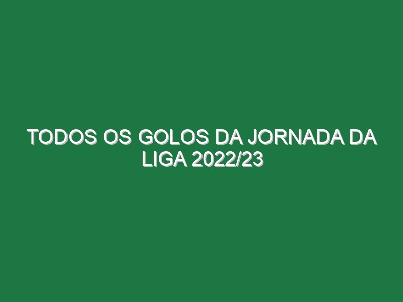 Todos os Golos da Jornada da Liga 2022/23