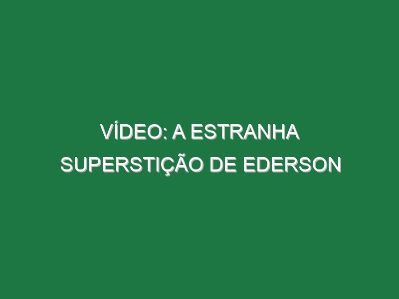 Vídeo: A estranha superstição de Ederson