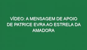 Vídeo: A mensagem de apoio de Patrice Evra ao Estrela da Amadora