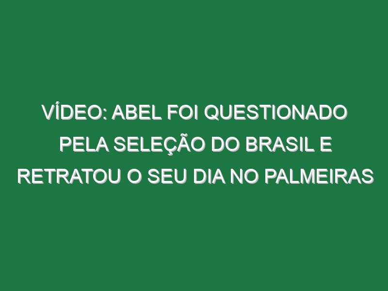 Vídeo: Abel foi questionado pela seleção do Brasil e retratou o seu dia no Palmeiras