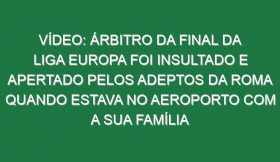 Vídeo: Árbitro da final da Liga Europa foi insultado e apertado pelos adeptos da Roma quando estava no aeroporto com a sua família