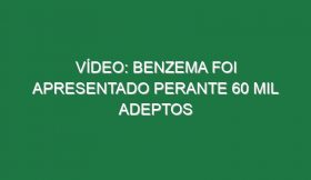 Vídeo: Benzema foi apresentado perante 60 mil adeptos