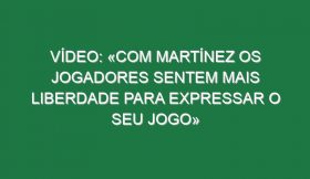 Vídeo: «Com Martínez os jogadores sentem mais liberdade para expressar o seu jogo»