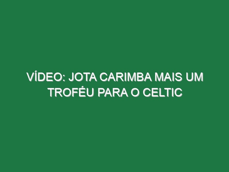 Vídeo: Jota carimba mais um troféu para o Celtic